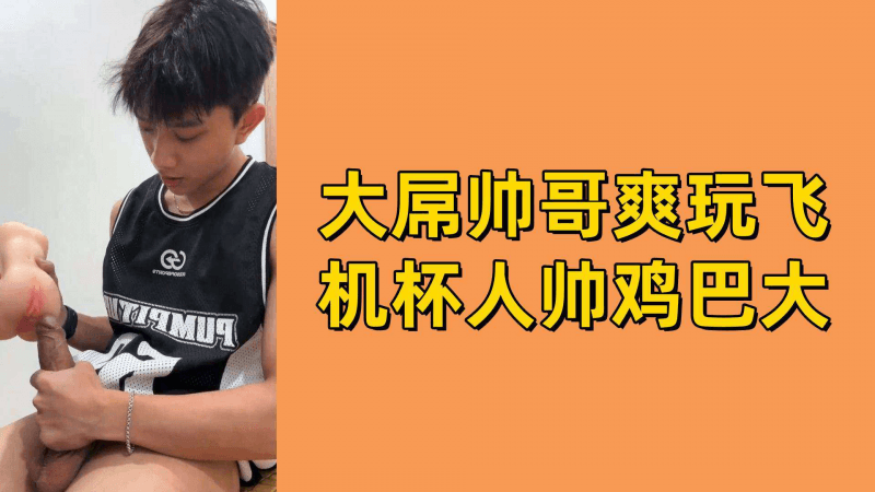 帅哥大屌飞机杯自慰 高清男同打飞机碰撞快感