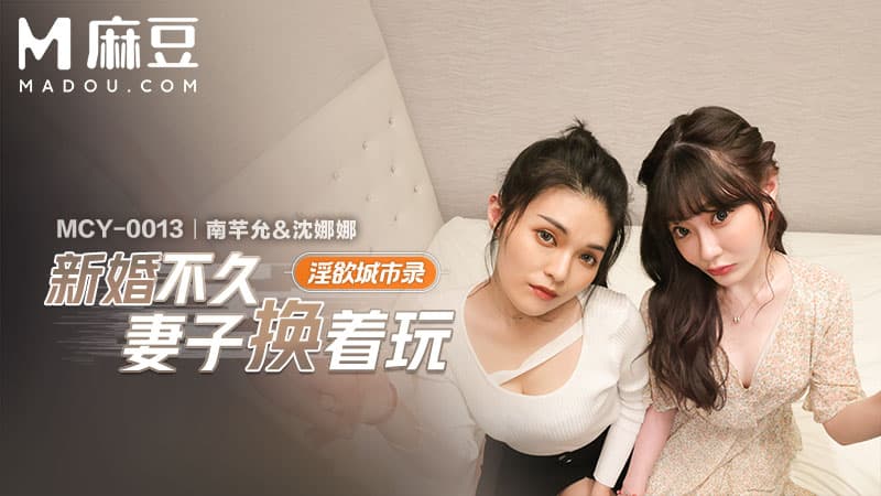 新婚不久妻子换着玩，淫欲城市录 MCY-0013