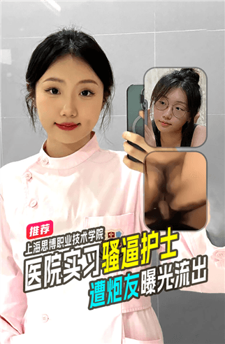 上海思博职业技术学院葛欣怡着名校园肉便器瑞金医院实习的骚逼护士遭炮友曝光！