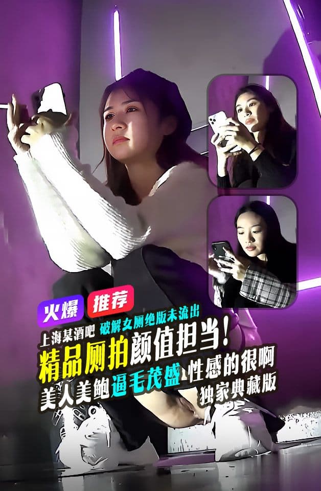 精品推荐上海某酒吧破解绝版未流出盛世容颜个个颜值担当美女美鲍逼毛茂盛性感的很啊高清典藏版