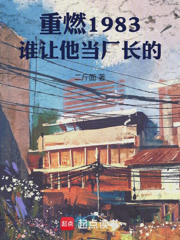 重燃1983:谁让他当厂长的