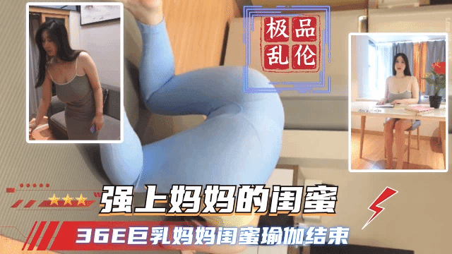 36E巨乳妈妈闺蜜瑜伽结束 强上妈妈的闺蜜