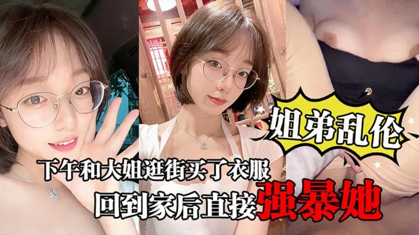 【姐弟乱伦】下午和大姐逛街买了衣服心情很不错,回到家后直接强暴她