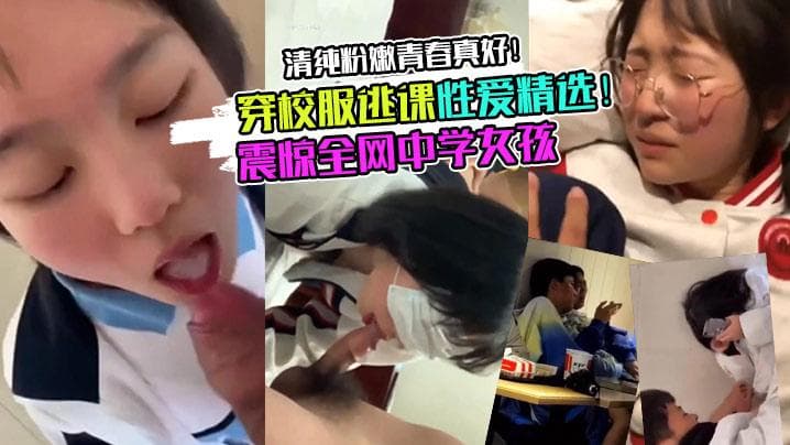 【校服学妹】震惊全网中学女孩穿校服逃课性爱精选!清纯粉嫩青春真好!