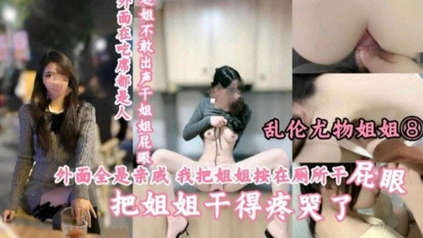 【乱伦尤物姐姐】外面全是亲戚,把姐姐按在厕所干屁眼,疼哭了