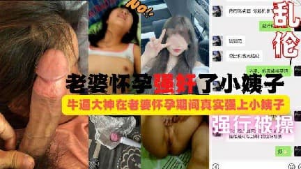 【真实乱伦】老婆怀孕姐夫强奸了小姨子!按着头拼命反抗被强行给 操了 乱伦