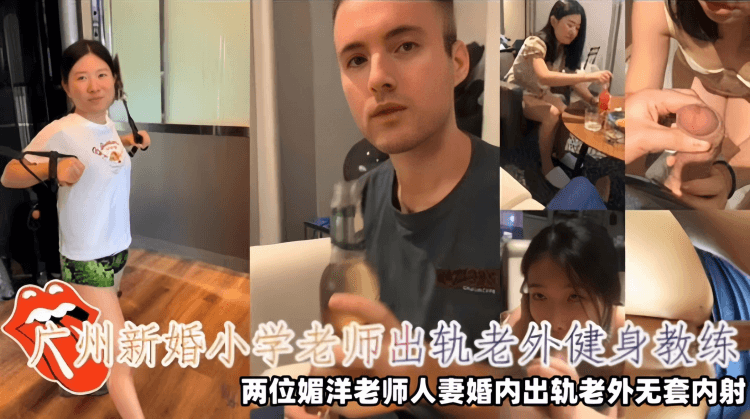 【崇洋媚外】广州新婚小学老师出轨老外健身教练，两位媚洋老师人妻婚内出轨老外无套内射视频泄密！