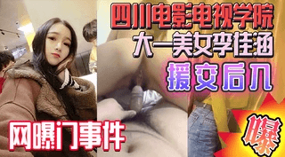 【热门】四川电影电视学院大一美女李佳涵援交不雅视频