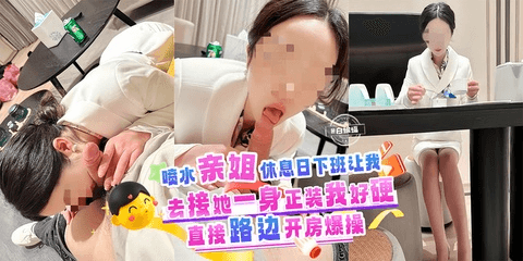 乱伦亲姐_喷水亲姐休息日下班让我去接她，一身正装我好硬啊，直接路边开房暴操
