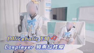 【Aliceholic13】Cosplayer 骑乘位性爱