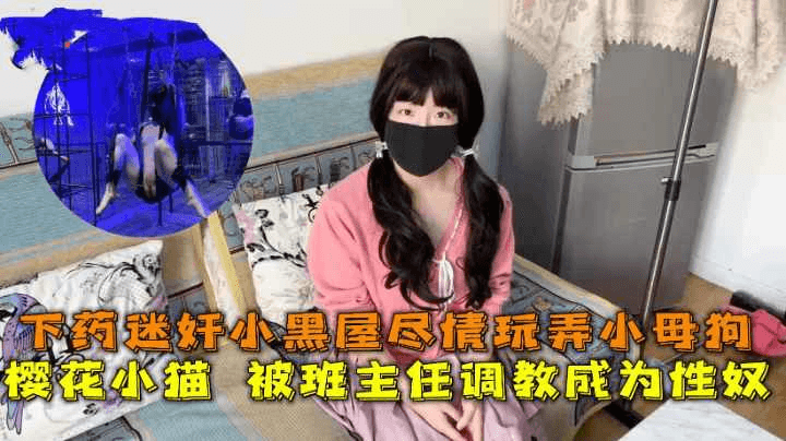 樱花小猫被班主任调教成为性奴下药迷奸小黑屋 尽情玩弄小母狗