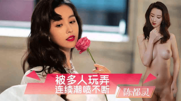 陈都灵被多人玩弄连续潮喷（AI换脸）