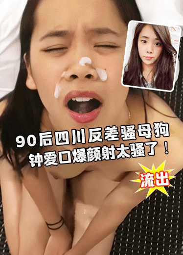 后四川反差骚母狗『张倩』私拍性爱视频流出 钟爱口爆颜射 太骚了！