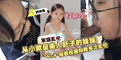 家庭乱伦 从小就是美人坯子的妹妹，穿着校服和我多次乱伦