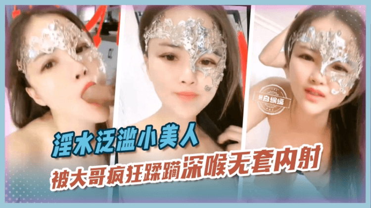 淫水泛滥小美人，被大哥疯狂蹂躏深喉无套内射