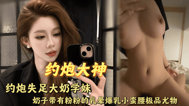 约炮大神援交失足学生妹 奶子带有粉粉的乳晕，爆乳小蛮腰极品尤物。骑在大肉棒上淫荡扭动骚臀，肥嫩肉穴紧紧包裹吸住肉棒又紧又湿！主人暴力抽插打桩学生妹的肉穴，蜜桃臀的肉浪此起彼伏爆乳奶子激烈甩动， 疼的紧紧拉住主人的的手