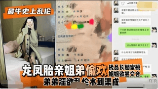 【史上最牛乱伦】龙凤胎姐弟偷欢，弟弟淫欲乱伦水到渠成