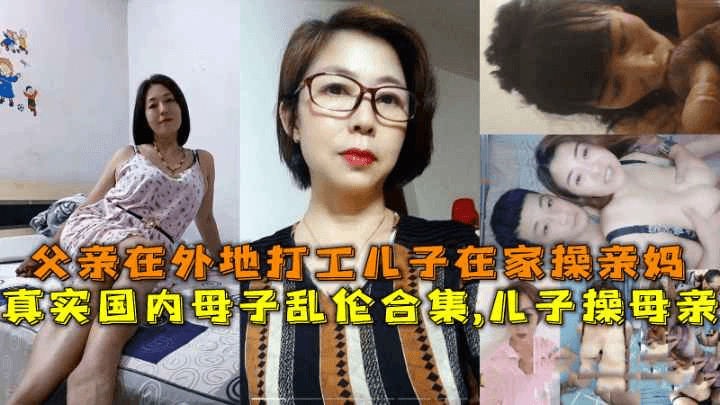 国内母子乱伦合集儿子操母亲父亲在外地打工儿子在家操亲妈