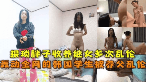 轰动全网的韩国学生被养父乱伦，猥琐胖子收养继女多次乱伦调教