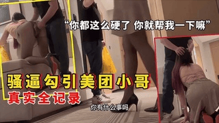 骚逼在酒店勾引美团小哥你都这么硬了就帮我一下嘛