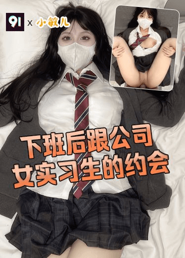 原创 小敏儿 下班后跟公司女实习生的约会