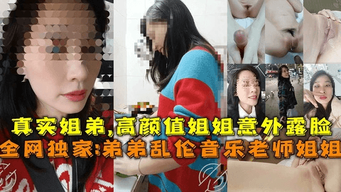 全网独家：真实弟弟乱伦音乐教师姐姐，高颜值姐姐意外露脸