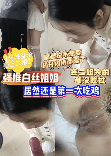 【兄妹乱伦强上二姐】强推白丝姐姐，居然还是第一次吃鸡，连二姐夫都的都没吃过，嘴上说不想要扒开内裤都湿