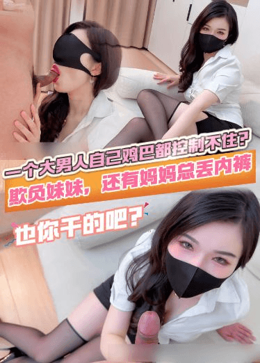 自购狐不妖最新一个大男人自己鸡巴都控制不住？欺负妹妹，妈妈总丢内裤，也你干的吧？