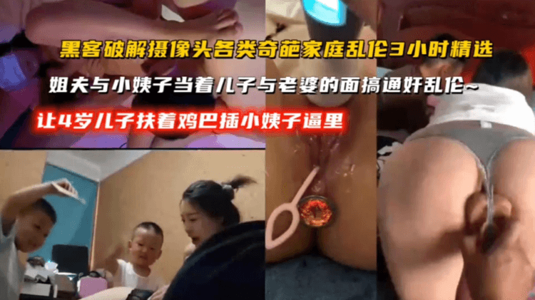 【黑客破解摄像头各类奇葩家庭理论精选】姐夫与小姨子当着儿子与老婆的面通奸乱伦，让4岁儿子扶着几把插小姨子逼里