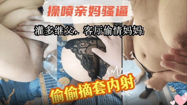 母子乱伦！灌醉继父后，在客厅操老妈！偷偷摘套内射!