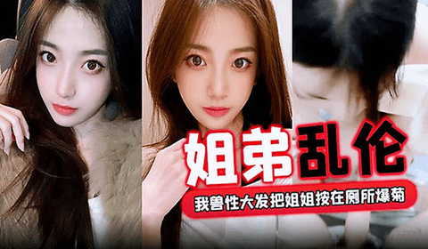 【姐弟乱伦】外面全是亲戚，我兽性大发把姐姐按在厕所爆菊