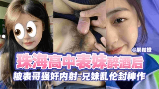 【兄妹乱伦封神作】珠海高中表妹醉酒后被表哥强好内 射萝莉