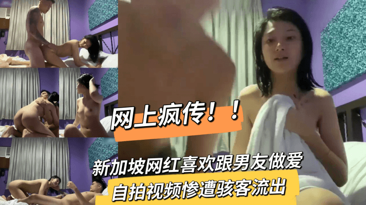 网上疯传！！新加坡网红喜欢跟男友做爱自拍视频惨遭骇客流出