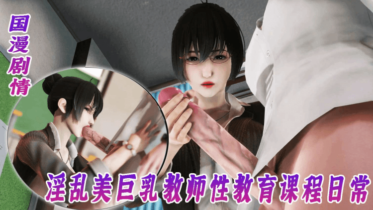 国漫剧情-淫乱美巨乳教师性教育课程日常