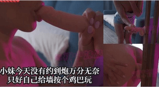 小妹今天没有约到炮万分无奈只好自己给墙按个鸡巴玩
