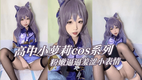 高中小萝莉cos系列，粉嫩逼逼羞涩小表情