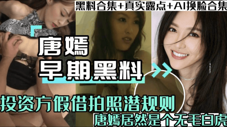 唐嫣早期黑料视频流出投资方假借拍写真潜规则居然还是个无毛白虎