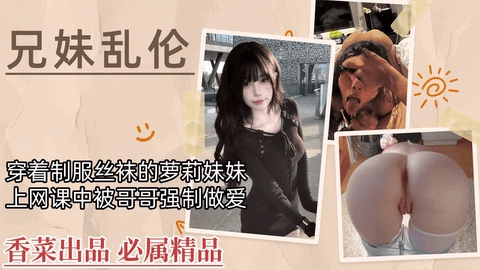 【兄妹乱伦】穿着制服丝袜的萝莉妹妹，上网课中被哥哥强制做爱