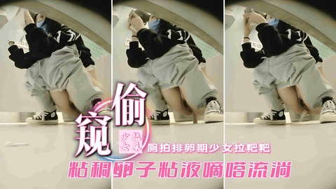 厕所偷窥排卵期少女拉杷杷粘稠卵子粘液滴答流淌
