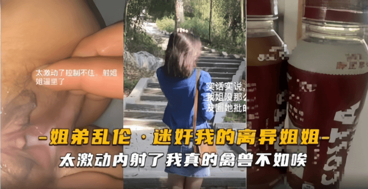 姐弟乱伦-迷奸我的离异姐姐，太激动内射了我真的禽兽不如啊