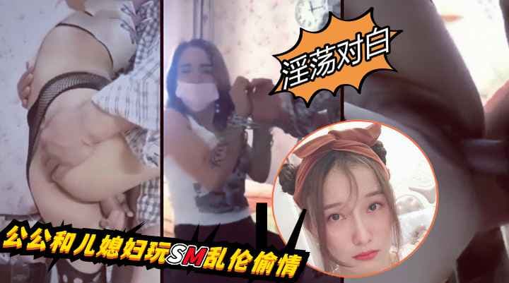 对白淫荡公公和儿媳妇偷情玩SM_1