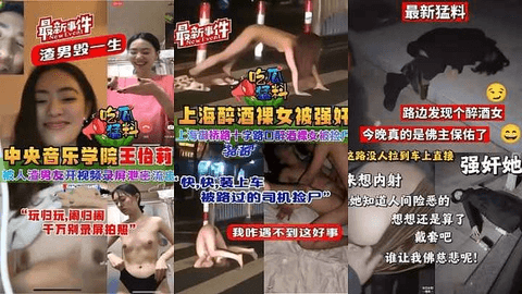 《汇聚全网热点事件全集》被骗缅北的妹子被各种折磨，路边醉酒妹子操完抓紧跑
