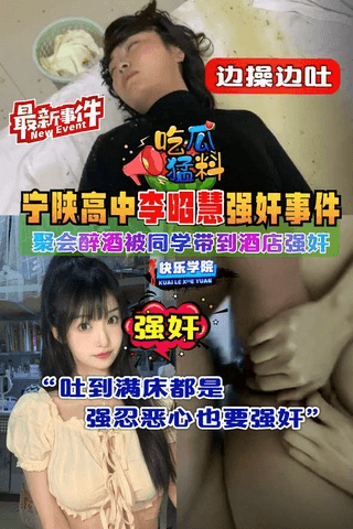 【吃瓜勐料】最新事件，宁陕高中李昭慧聚会醉酒被同学带到酒店强奸事件，边操边吐，吐到满床都是，强忍恶心