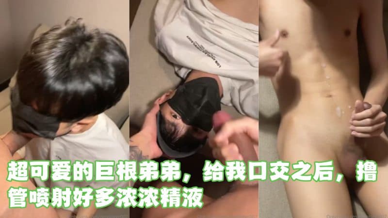 超可爱的巨根弟弟，给我口交之后，撸管喷射好多浓浓精液 Zenotiger007