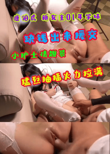 唐伯虎新女主01年学妹缺钱出来援交小护士情趣装勐烈抽插火力拉满
