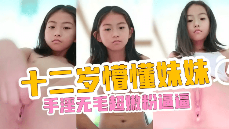 十二岁小萝莉玩逼逼，展示自己的超嫩童女穴