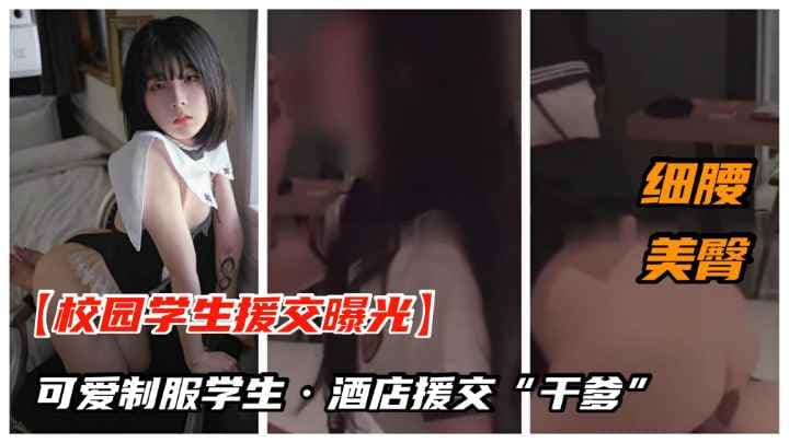 【校园大学生泄密】可爱制服学生妹酒店援交干爹流出