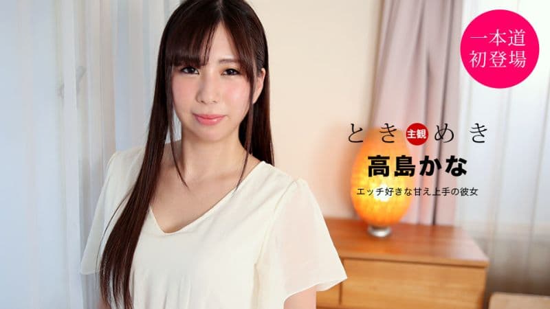 心跳不已 ～喜欢做爱擅长撒娇的女友～ 高岛加奈 1pondo_021121_001