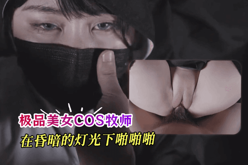 极品美女COS牧师玩性爱游戏 在昏暗的灯光下啪啪啪