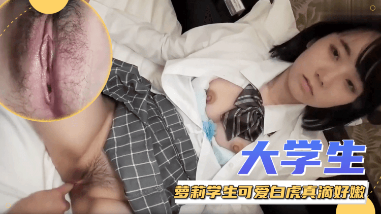 大学生，20岁的缺钱少女，真滴好嫩好嫩~萝莉学生可爱白虎自慰